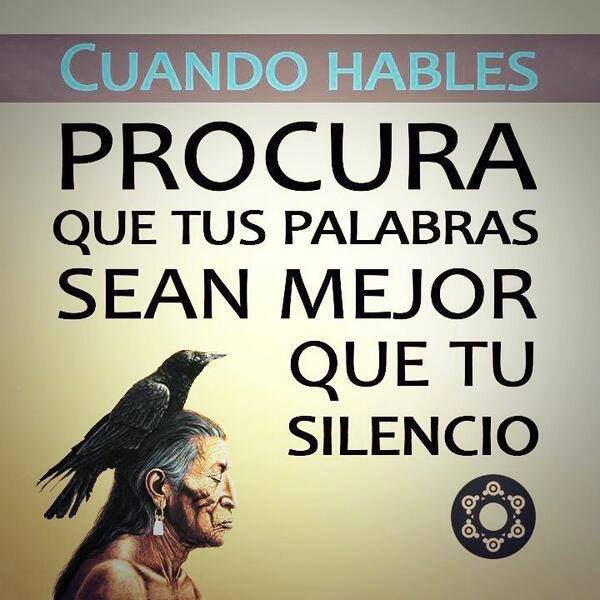 Cuando hables, procura que tus palabras sean mejor que tu silencio.