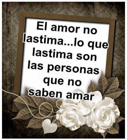 El amor no lastima...lo que lastima son las personas que no saben amar.