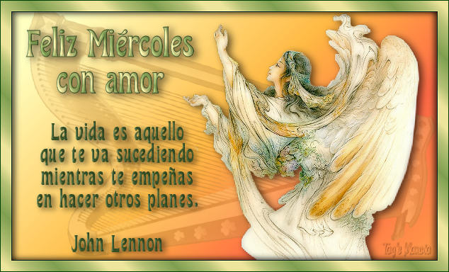 Feliz Miércoles con amor. La vida es aquello que te va sucediendo mientras te empeñas en hacer otros planes. John Lennon.