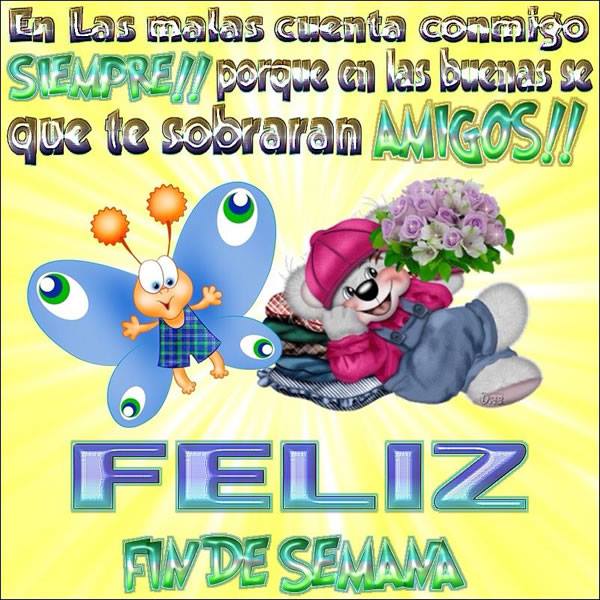 Feliz Fin de Semana. En las malas cuenta conmigo Siempre!!Porque en las buenas te sobrarán Amigos.