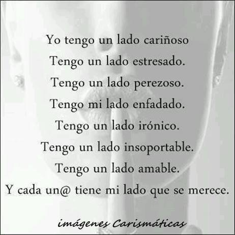 Yo tengo un lado cariñoso. Tengo un lado estresado. Tengo un lado perezoso. Tengo mi lado enfadado. Tengo un lado irónico. Tengo un lado insoportable. Tengo un lado amable. Y cada un@ tiene mi lado que se merece.