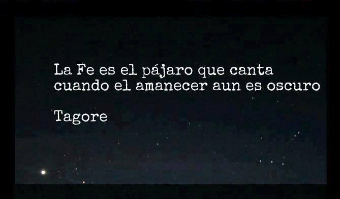 La Fé es el pájaro que canta cuando el amanecer aún es oscuro. Tagore