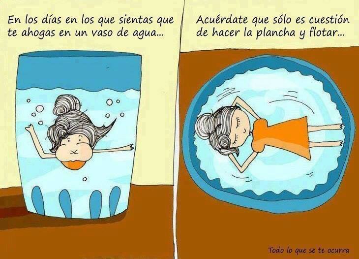 En los días en los que sientas que te ahogas en un vaso de agua...Acuérdate que sólo es cuestión de hacer la plancha y flotar...