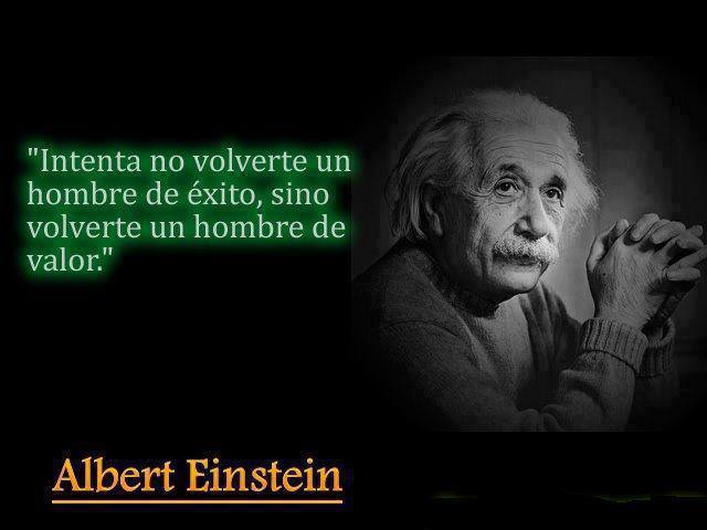 Intenta no volverte un hombre de éxito, sino volverte un hombre de valor. Albert Einstein