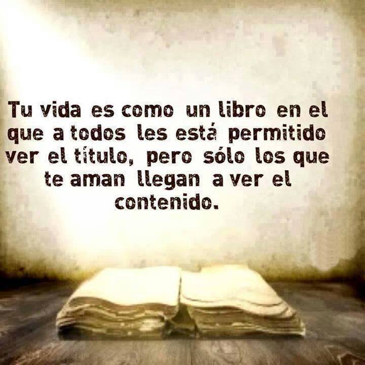 Tu vida es como un libro en el que a todos les está permitido ver el título, pero sólo los que te aman llegan a ver el contenido.