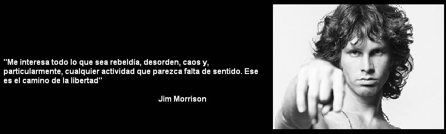 Me interesa todo lo que sea rebeldía, desorden, caos y particularmente, cualquier actividad que parezca falta de sentido. Ese es el camino de la libertad. Jim Morrison