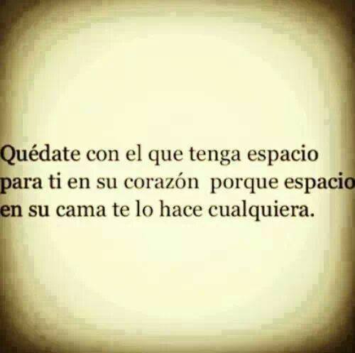 Quédate con el que tenga espacio para ti en su corazón, porque espacio en su cama te lo hace cualquiera.