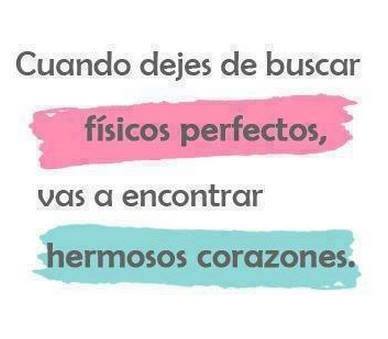 Cuando dejes de buscar físicos perfectos, vas a encontrar hermosos corazones.