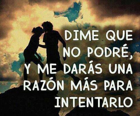 Dime que no podré, y me darás una razón más para intentarlo.