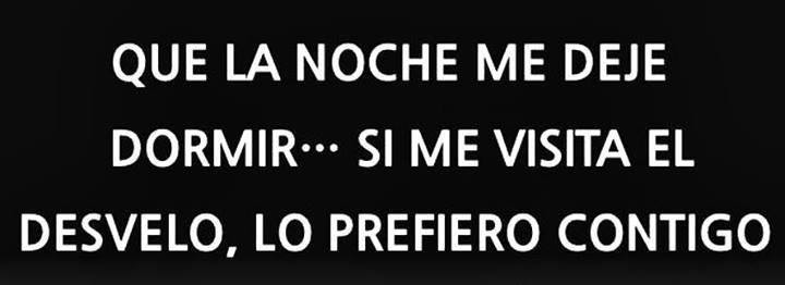 Que la noche me deje dormir... Si me visita el desvelo, lo prefiero contigo.