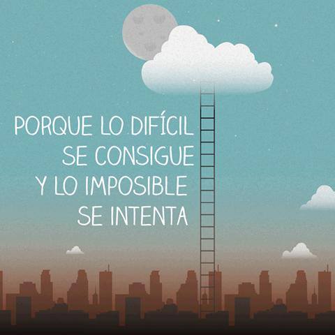 Porque lo difícil se consigue y lo imposible se intenta.