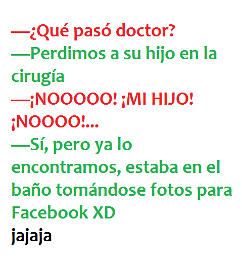 ¿Qué pasó doctor? Perdimos a su hijo en la cirugía. Nooooo. Mi hijo noooo. Sí, pero ya lo encontramos, estaba en el baño tomándose fotos para Facebook.