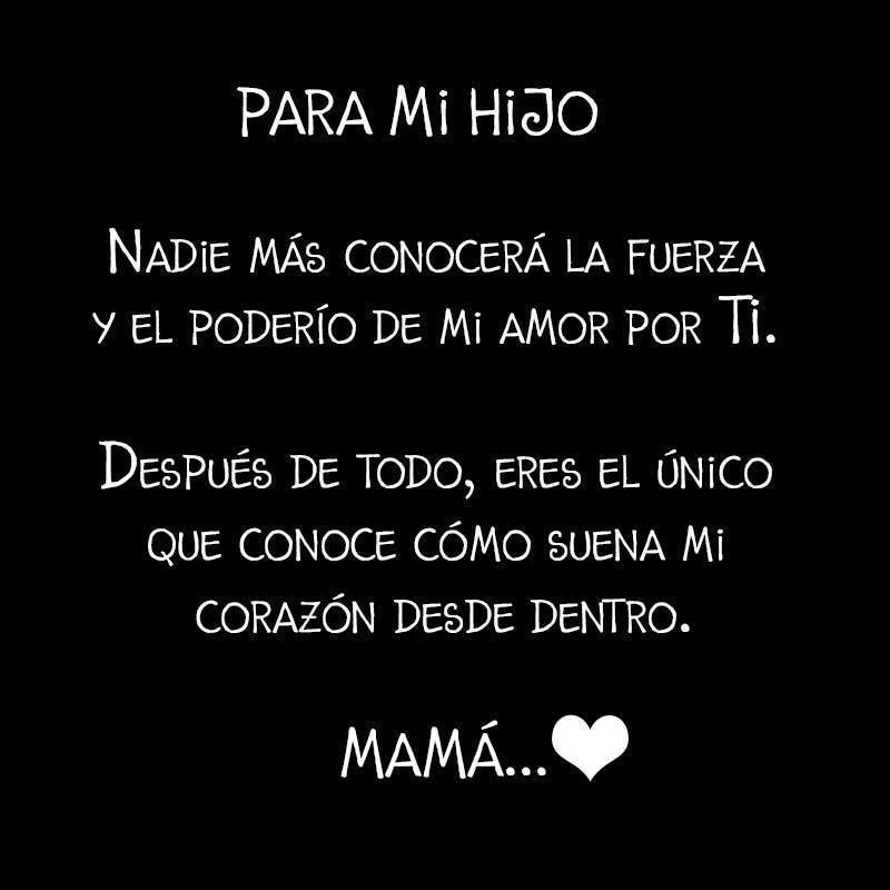 Para mi hijo. Nadie más conocerá la fuerza y el poderío de mi amor por ti. Después de todo, eres el único que conoce cómo suena mi corazón desde dentro. Mamá...