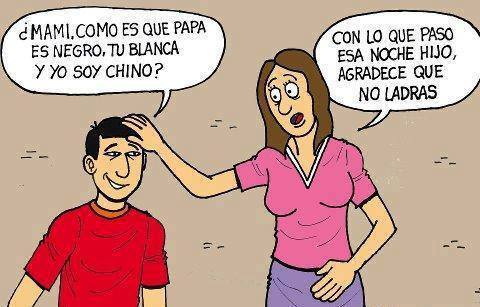 ¿Mami, como es que papa es negro, tu blanca y yo soy chino? Con lo que paso esa noche hijo, agradece que no ladras.