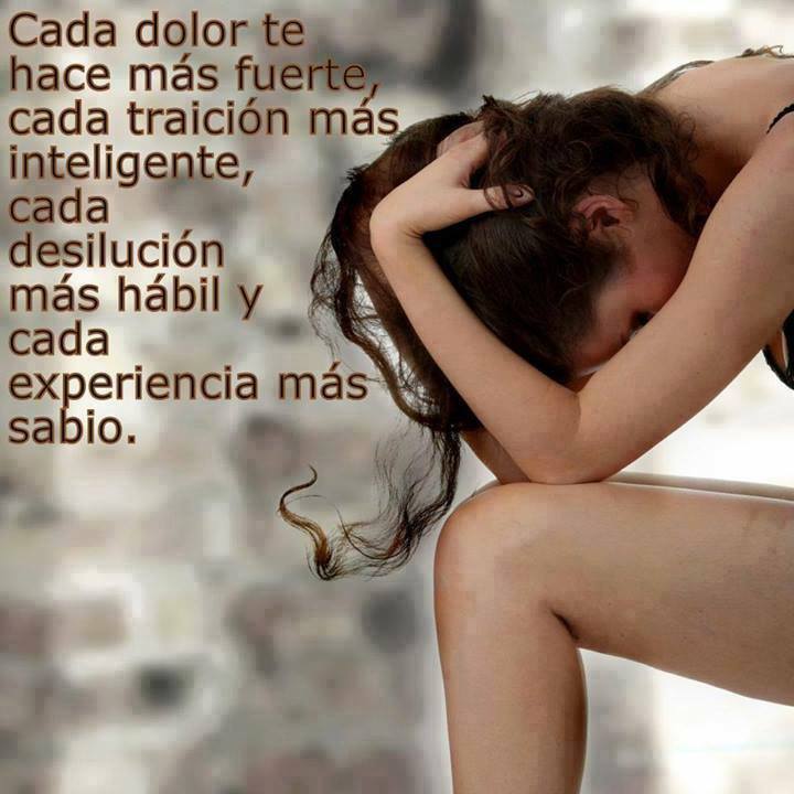 Cada dolor te hace más fuerte, cada traición más inteligente, cada desilución más hábil y cada experiencia más sabio.