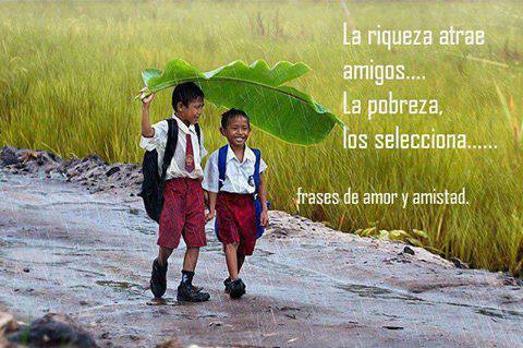 La riqueza atrae amigos... La pobreza los selecciona.