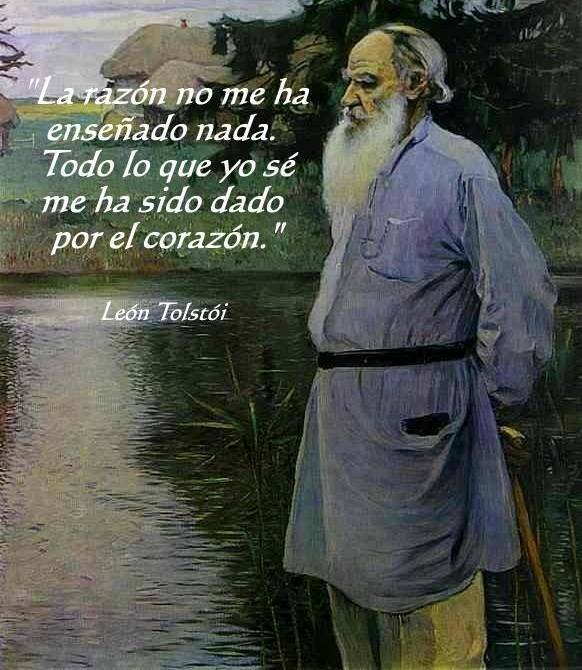 La razón no me ha enseñado nada. Todo lo que yo sé me ha sido dado por el corazón. León Tolstói