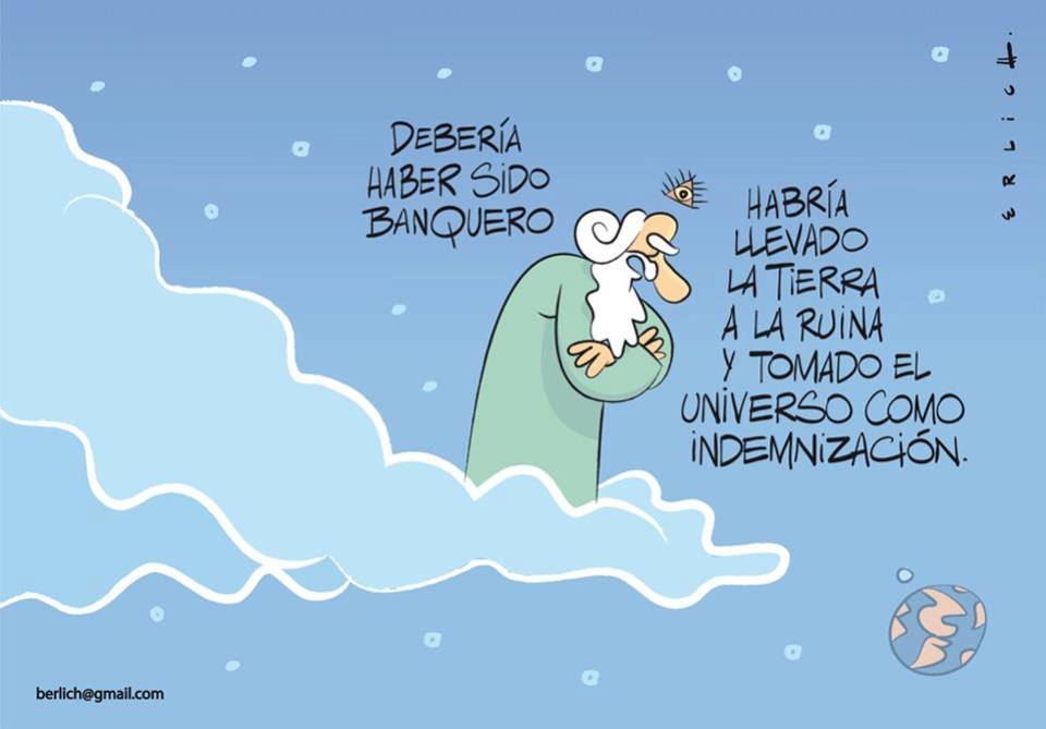 Debería haber sido banquero. Habría llevado la tierra a la ruina y tomado el universo como indemnización.