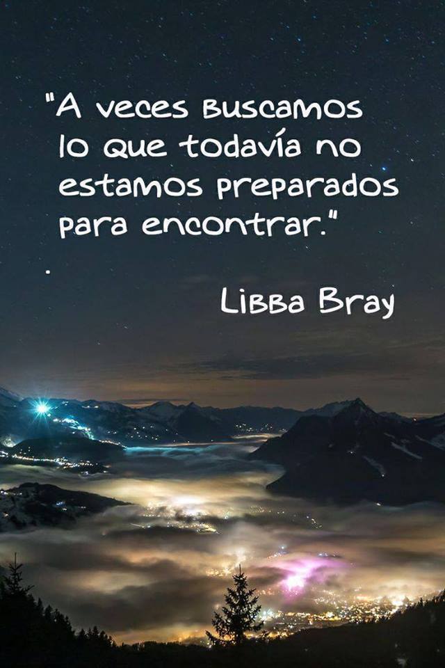 A veces buscamos lo que todavía no estamos preparados para encontrar. Libba Bray