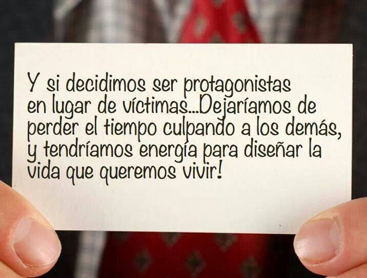 Y si decidimos ser protagonistas en lugar de víctimas...Dejaríamos de perder el tiempo culpando a los demás, y tendríamos energía para diseñar la vida que queremos vivir.
