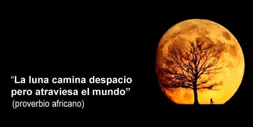 La Luna camina despacio pero atraviesa el mundo. Proverbio africano.