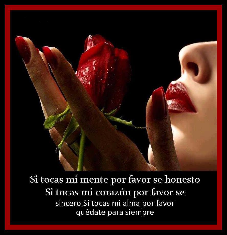 Si tocas mi mente por favor se honesto. Si tocas mi corazón por favor se sincero. Si tocas mi alma por favor quédate para siempre.