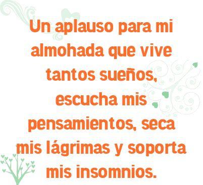 Un aplauso para mi almohada que vive tantos sueños, escucha mis pensamientos, seca mis lágrimas y soporta mis insomnios.