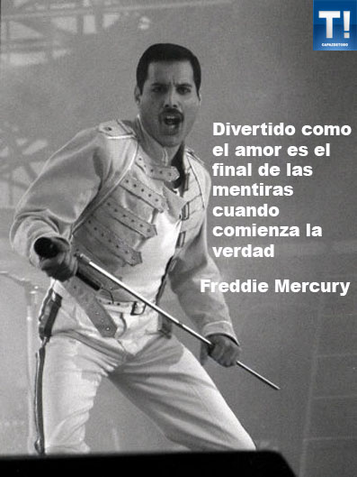 Divertido como el amor es el fina de las mentiras cuando comienza la verdad. Freddie Mercury