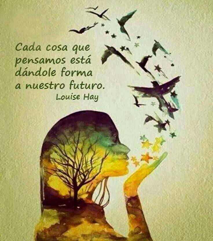 Cada cosa que pensamos está dándole forma a nuestro futuro. Louise Hay