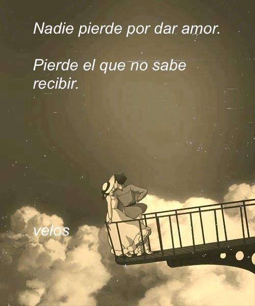 Nadie pierde por dar amor. Pierde el que no sabe recibir.