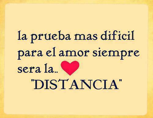 La prueba más difícil para el amor siempre será la...Distancia