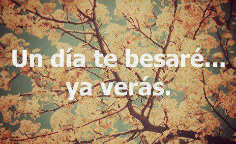 Un día te besaré…Ya verás.