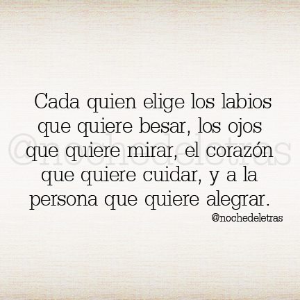 Cada quien elige los labios que quiere besar, los ojos que quiere mirar, el corazón que quiere cuidar, y a la persona que quiere alegrar.