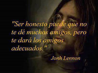 "Ser honesto puede que no te dé muchos amigos, pero te dará los amigos adecuados" John Lennon