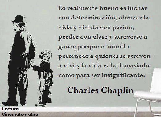 Lo realmente bueno es luchar con determinación, abrazar la vida y vivirla con pasión, perder con clase y atreverse a ganar, porque el mundo pertenece a quienes se atreven a vivir, la vida vale demasiado como para ser insignificante. Charles Chaplin
