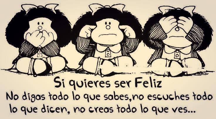 Si quieres ser Feliz. No digas todo lo que sabes, no escuches todo lo que dicen, no creas todo lo que ves...