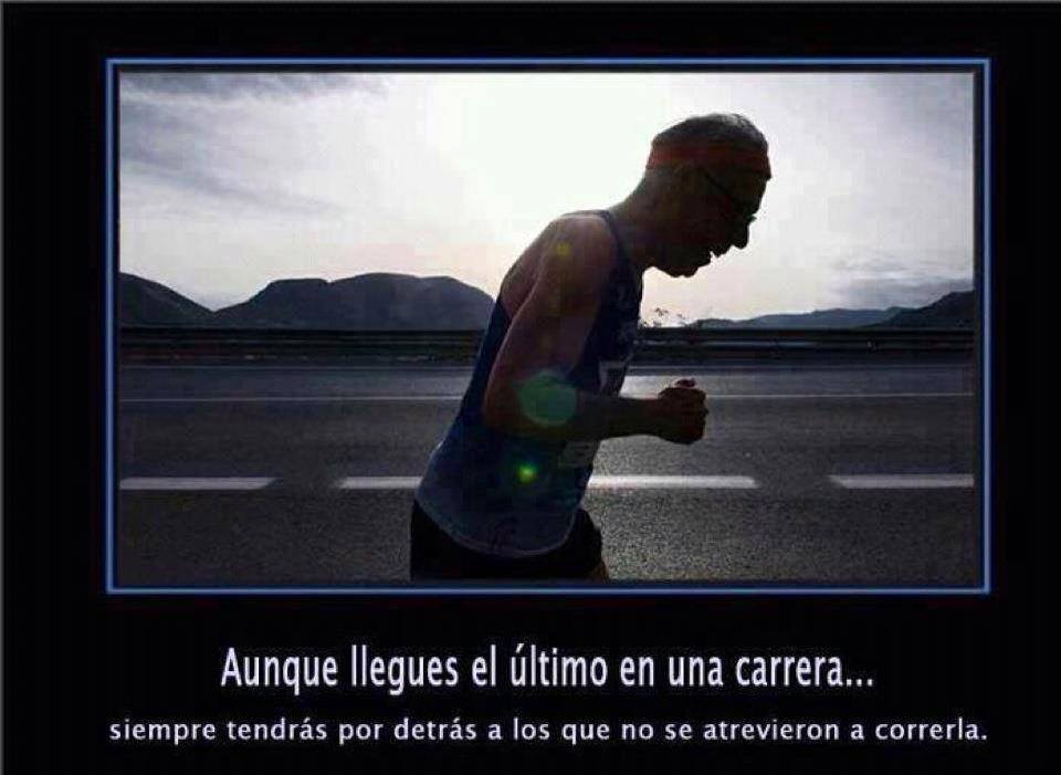 Aunque llegues el último en una carrera...siempre tendrás por detrás a los que no se atrevieron a correrla.