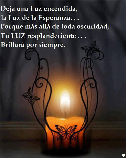 Deja una Luz encendida, la Luz de la Esperanza...Porque más allá de toda oscuridad, tu Luz resplandeciente...Brillará por siempre.