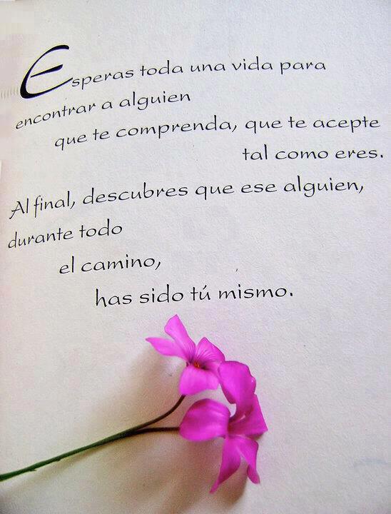 Esperas toda una vida para encontrar a alguien que te comprenda, que te acepte tal como eres. Al final, descubres que ese alguien, durante todo el camino, has sido tú mismo.