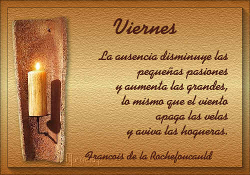 Viernes. La ausencia disminuye las pequeñas pasiones y aumenta las grandes, lo mismo que el viento apaga las velas y aviva las hogueras.