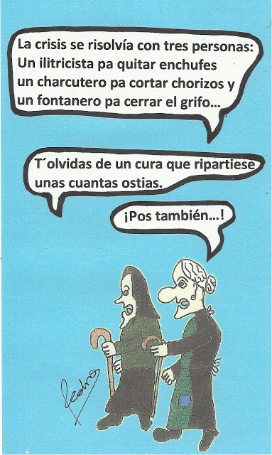 La crisis se risolvía con tres personas: Un ilitricista pa quitar enchufes, Un charcutero pa cortar chorizos y un fontanero pa cerrar el grifo...T`olvidas de un cura que ripartiese unas cuantas ostias. ¡Pos También...!