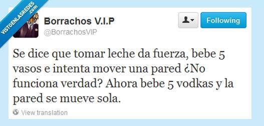 Se dice que tomar leche da fuerza, bebe 5 vasos e intenta mover una pared ¿No funciona verdad? Ahora bebe 5 vodkas y la pared se mueve sola.