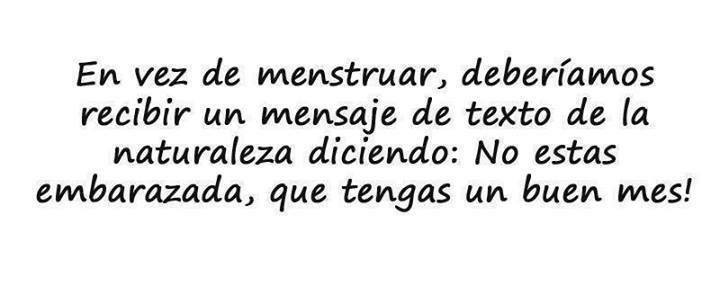 En vez de menstruar, deberíamos recibir un mensaje de texto de la naturaleza diciendo: No estas embarazada, que tengas un buen mes!