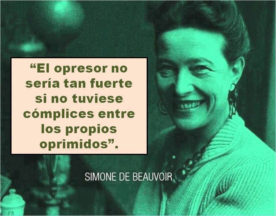 El opresor no sería tan fuerte si no tuviese cómplices entre los propios oprimidos. Simone de Beauvoir