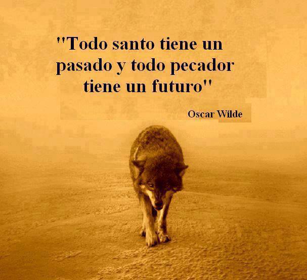 Todo santo tiene un pasado y todo pecador tiene un futuro. Oscar Wilde