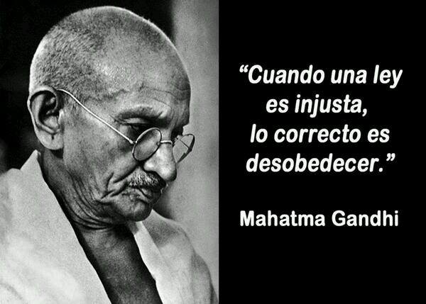 Cuando una ley es injusta, lo correcto es desobedecer. Mahatma Gandhi