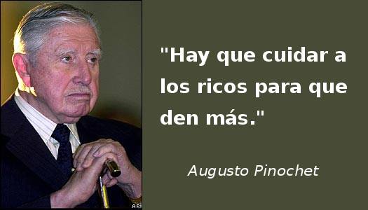 "Hay que cuidar a los ricos para que den más" Augusto Pinochet