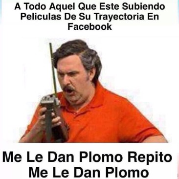 "A todo aquel que este subiendo películas de su trayectoria en Facebook. Me le dan plomo, repito me le dan plomo". Pablo Escobar