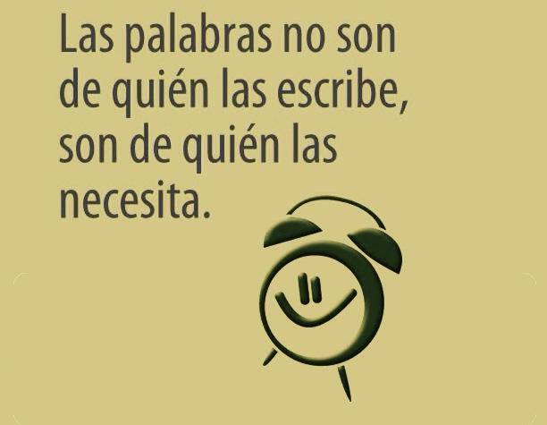 Las palabras no son de quién las escribe, son de quién las necesita.