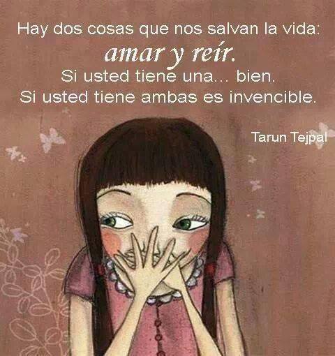 Hay dos cosas que nos salvan la vida: Amar y Reír. Si usted tiene una...bien. Si usted tiene ambas es invencible. Tarun Tejpal